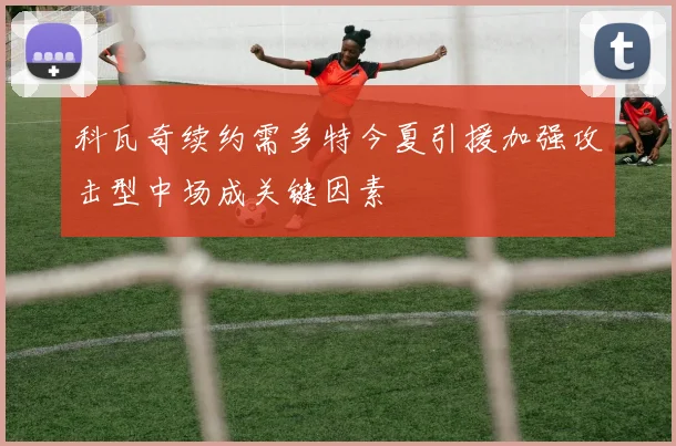 科瓦奇续约需多特今夏引援加强攻击型中场成关键因素