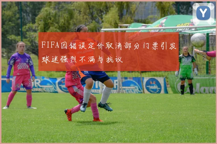 FIFA因错误定价取消部分门票引发球迷强烈不满与抗议