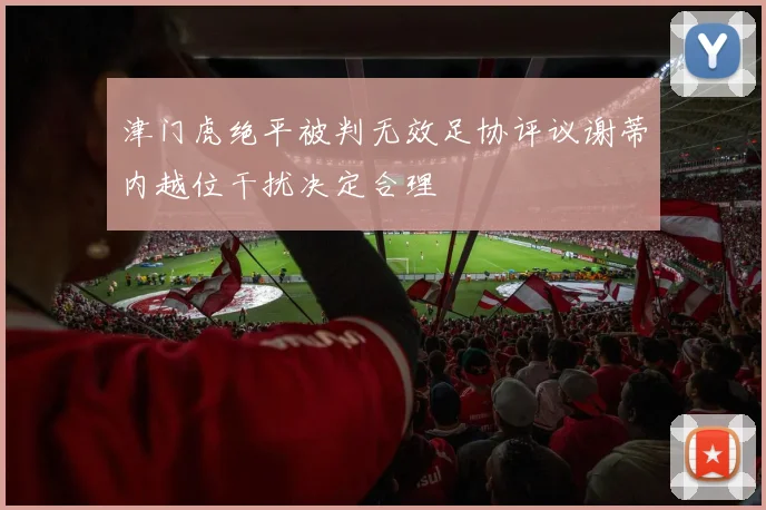 津门虎绝平被判无效足协评议谢蒂内越位干扰决定合理