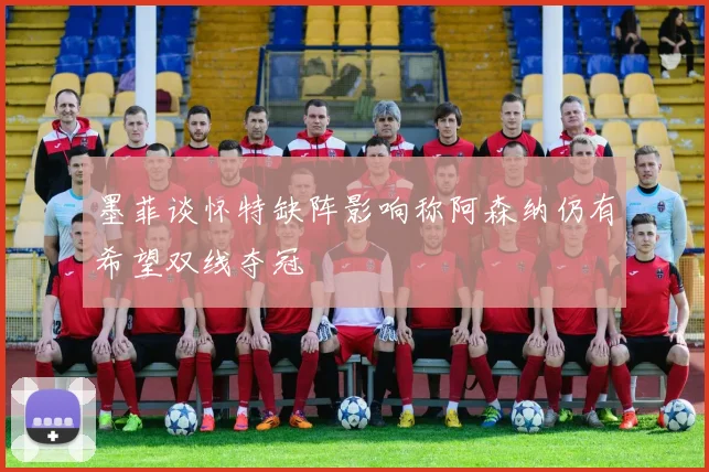 墨菲谈怀特缺阵影响称阿森纳仍有希望双线夺冠