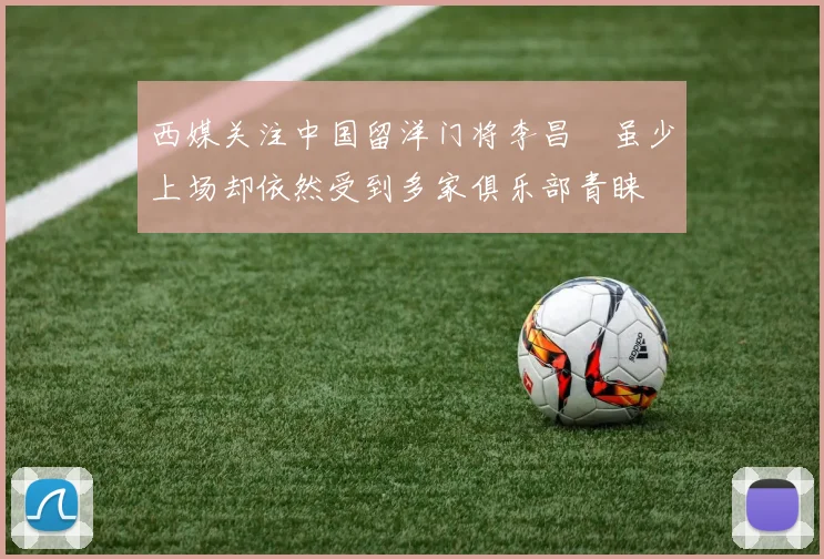 西媒关注中国留洋门将李昌祎虽少上场却依然受到多家俱乐部青睐