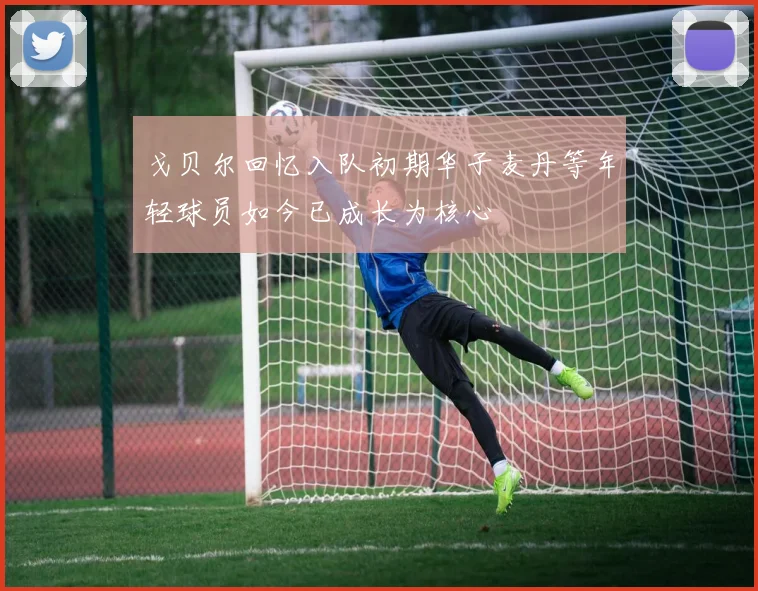 戈贝尔回忆入队初期华子麦丹等年轻球员如今已成长为核心