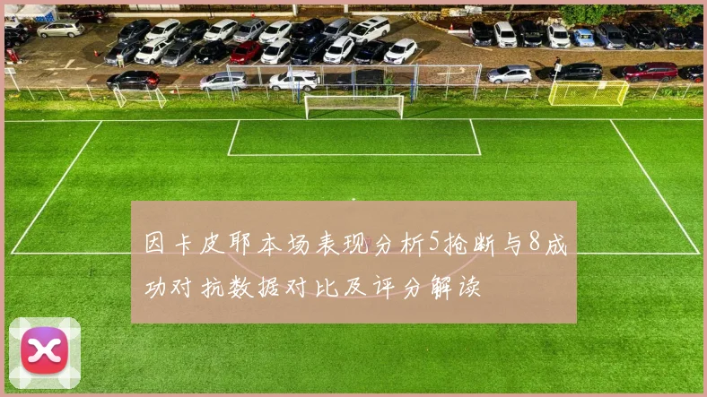因卡皮耶本场表现分析5抢断与8成功对抗数据对比及评分解读